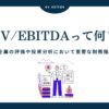 EV/EBITDAとは？企業の買収や事業価値を評価する際に使われる指標