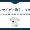 インサイダー取引とは？その仕組みとリスク、法的規制を徹底解説