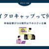 マイクロキャップとは？日本株における小型株投資の魅力と注意点