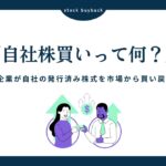 自社株買いとは？仕組みと企業が行う理由を詳しく解説